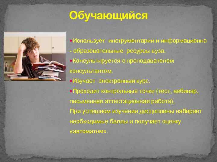 Обучающийся Использует инструментарии и информационно - образовательные ресурсы вуза. Консультируется с преподавателем консультантом. Изучает