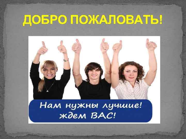 ДОБРО ПОЖАЛОВАТЬ! 