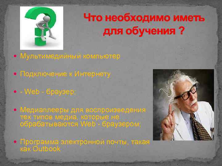 Что необходимо иметь для обучения ? Мультимедийный компьютер Подключение к Интернету - Web -