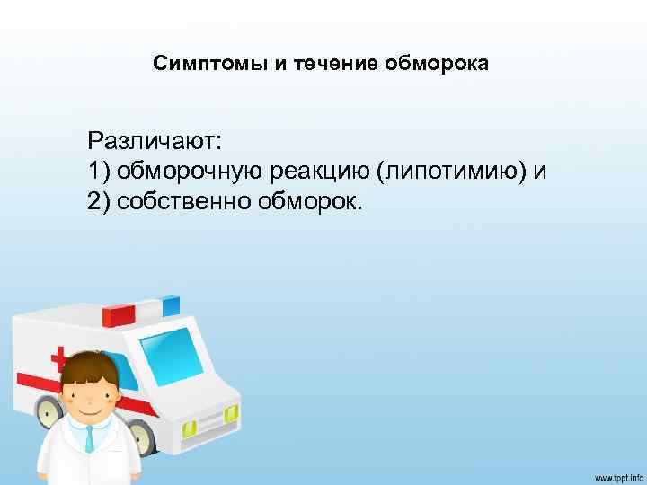 Симптомы и течение обморока Различают: 1) обморочную реакцию (липотимию) и 2) собственно обморок. 