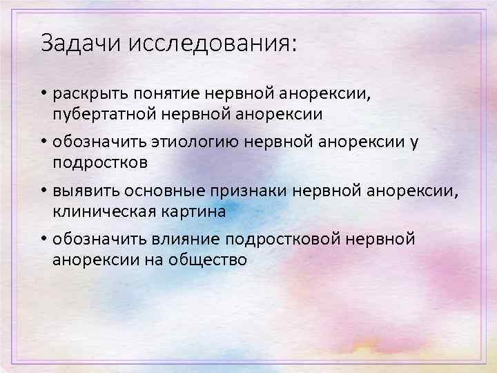 Задачи исследования: • раскрыть понятие нервной анорексии, пубертатной нервной анорексии • обозначить этиологию нервной