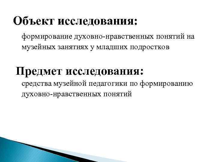 Объект исследования: формирование духовно-нравственных понятий на музейных занятиях у младших подростков Предмет исследования: средства