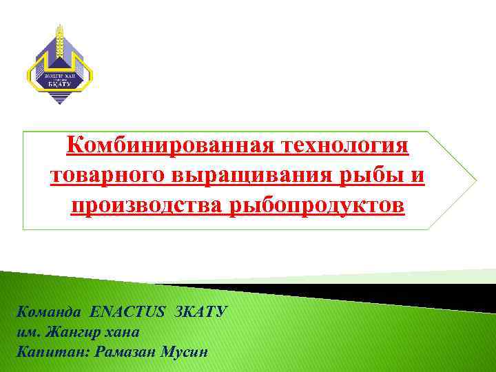 Комбинированная технология товарного выращивания рыбы и производства рыбопродуктов Команда ENACTUS ЗКАТУ им. Жангир хана