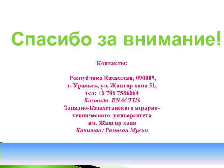 Спасибо за внимание! Контакты: Республика Казахстан, 090009, г. Уральск, ул. Жангир хана 51, тел: