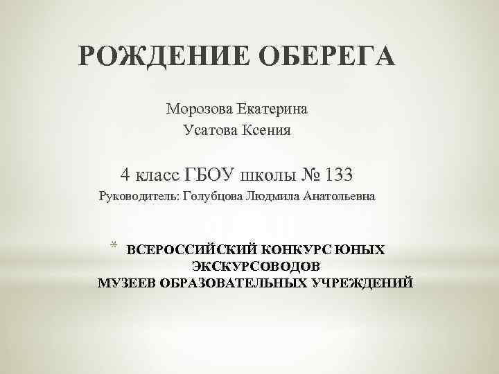 РОЖДЕНИЕ ОБЕРЕГА Морозова Екатерина Усатова Ксения 4 класс ГБОУ школы № 133 Руководитель: Голубцова