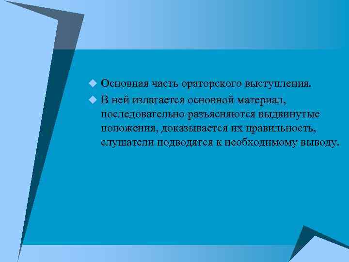 u Основная часть ораторского выступления. u В ней излагается основной материал, последовательно разъясняются выдвинутые