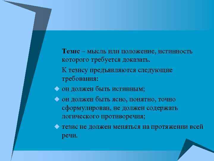 Тезис – мысль или положение, истинность которого требуется доказать. К тезису предъявляются следующие требования: