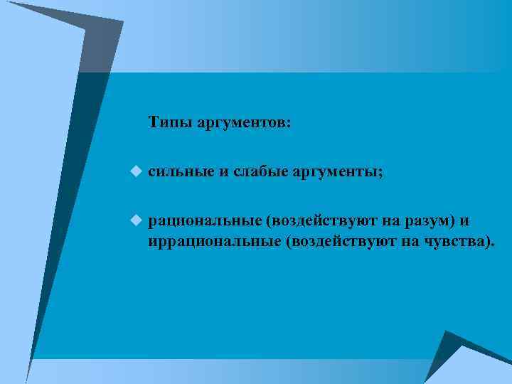 Типы аргументов: u сильные и слабые аргументы; u рациональные (воздействуют на разум) и иррациональные