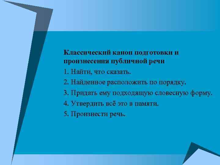 Классический канон подготовки и произнесения публичной речи 1. Найти, что сказать. 2. Найденное расположить