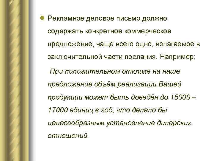 l Рекламное деловое письмо должно содержать конкретное коммерческое предложение, чаще всего одно, излагаемое в