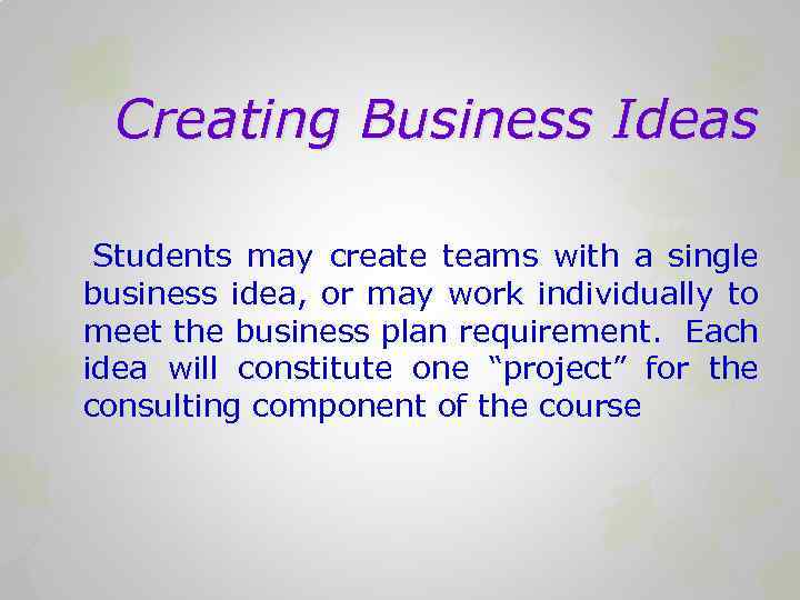 Creating Business Ideas Students may create teams with a single business idea, or may