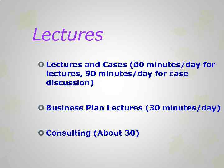 Lectures and Cases (60 minutes/day for lectures, 90 minutes/day for case discussion) Business Plan