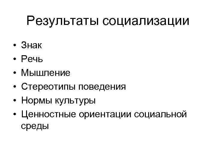 Результаты социализации • • • Знак Речь Мышление Стереотипы поведения Нормы культуры Ценностные ориентации