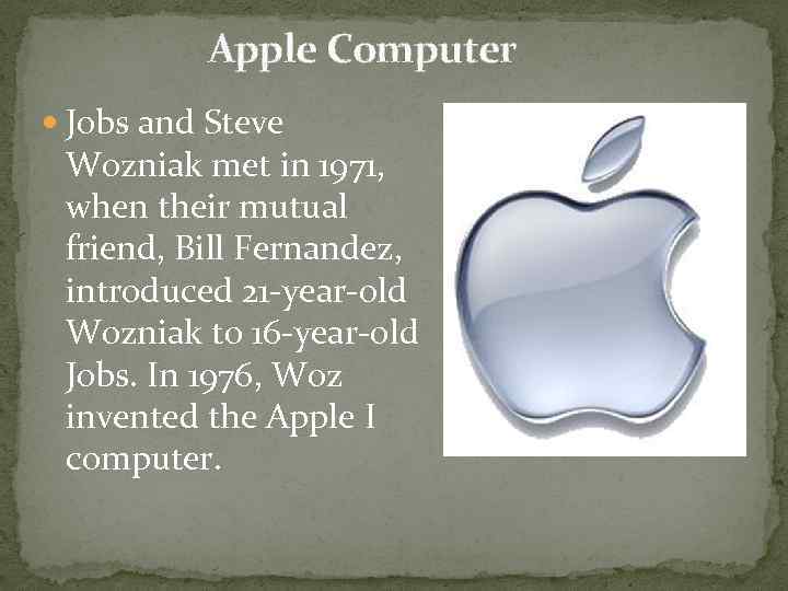 Apple Computer Jobs and Steve Wozniak met in 1971, when their mutual friend, Bill