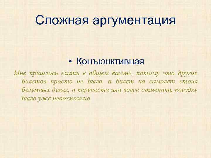 Сложная аргументация • Конъюнктивная Мне пришлось ехать в общем вагоне, потому что других билетов