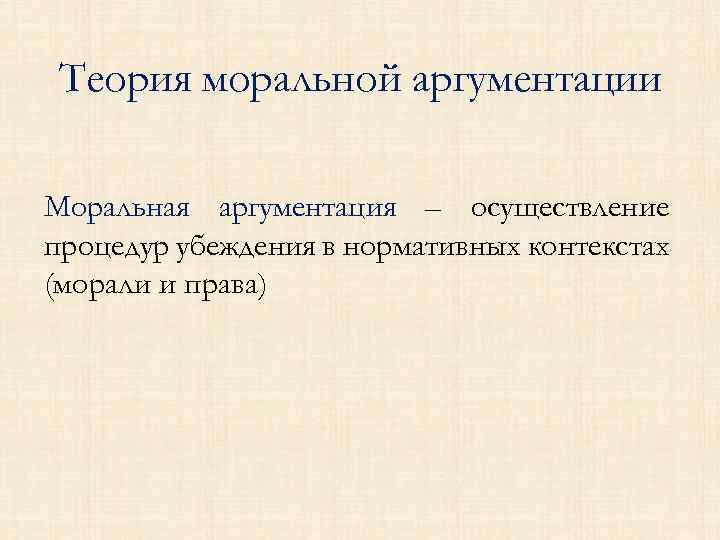 Теория моральной аргументации Моральная аргументация – осуществление процедур убеждения в нормативных контекстах (морали и