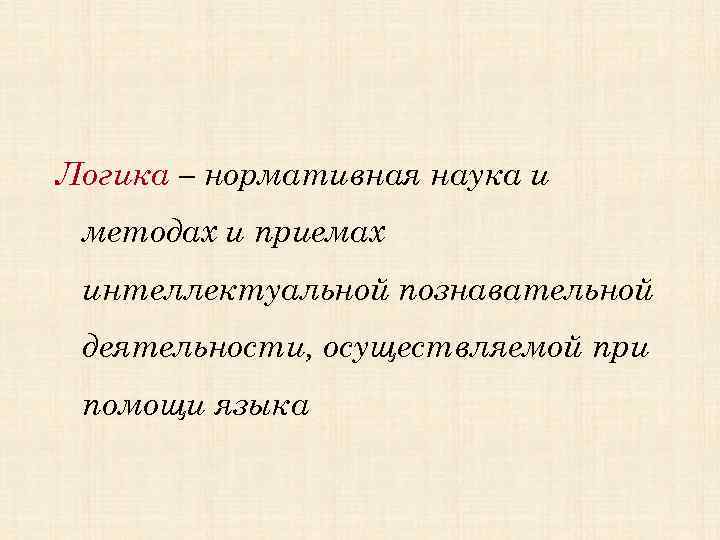 Логика – нормативная наука и методах и приемах интеллектуальной познавательной деятельности, осуществляемой при помощи