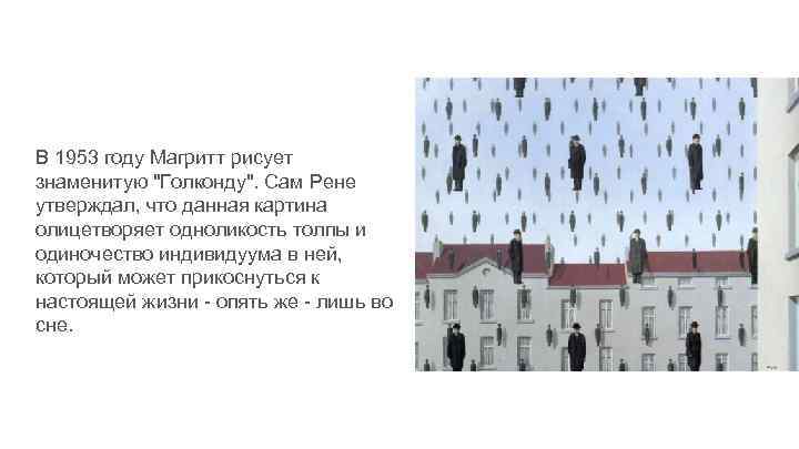 В 1953 году Магритт рисует знаменитую "Голконду". Сам Рене утверждал, что данная картина олицетворяет