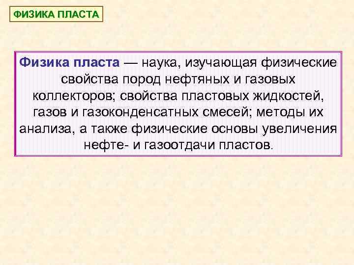 ФИЗИКА ПЛАСТА Физика пласта — наука, изучающая физические свойства пород нефтяных и газовых коллекторов;