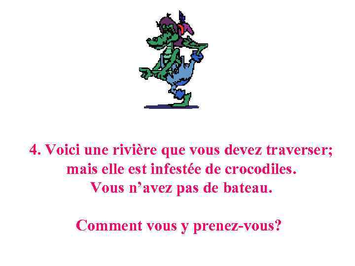 4. Voici une rivière que vous devez traverser; mais elle est infestée de crocodiles.