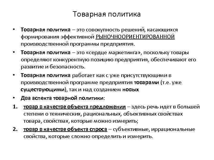 Товарная политика • Товарная политика – это совокупность решений, касающихся формирования эффективной РЫНОЧНООРИЕНТИРОВАННОЙ производственной