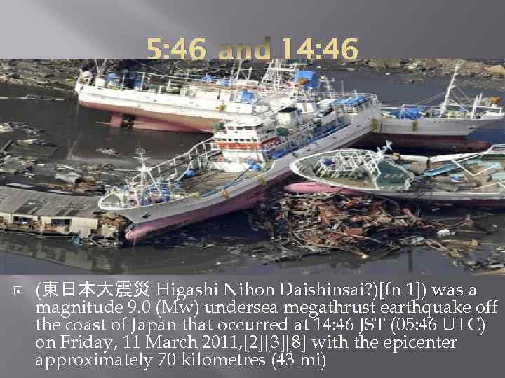 5: 46 and 14: 46 (東日本大震災 Higashi Nihon Daishinsai? )[fn 1]) was a magnitude