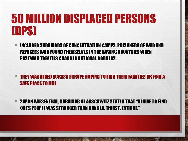 50 MILLION DISPLACED PERSONS (DPS) • INCLUDED SURVIVORS OF CONCENTRATION CAMPS, PRISONERS OF WAR