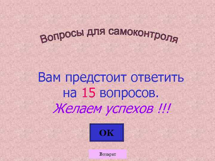 Вам предстоит ответить на 15 вопросов. Желаем успехов !!! OK Возврат 