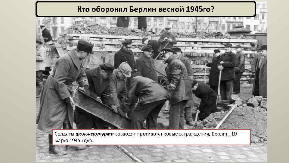 Кто оборонял Берлин весной 1945 го? Солдаты фольксштурма возводят противотанковые заграждения, Берлин, 10 марта