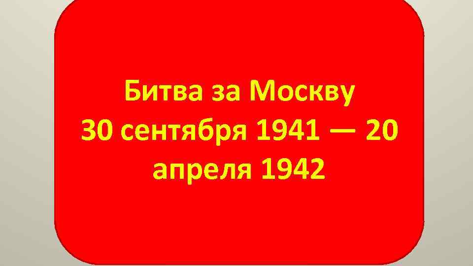 Битва за Москву 30 сентября 1941 — 20 апреля 1942 