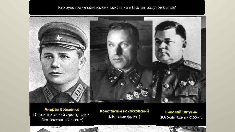 Кто руководил советскими войсками в Сталинградской битве? Андрей Еременко (Сталинградский фронт, затем Юго-Восточный фронт)