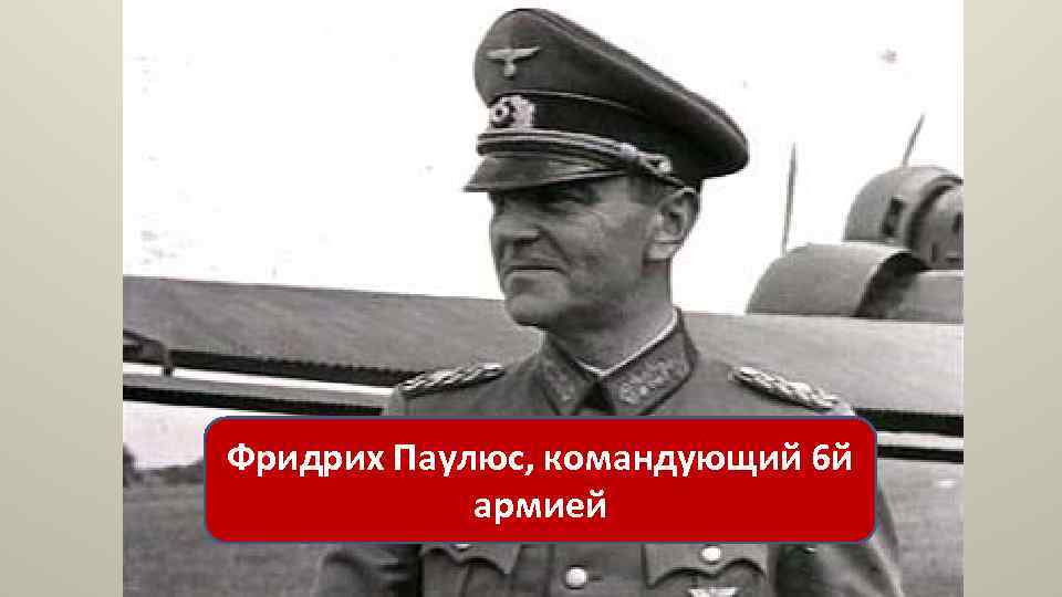 Фридрих Паулюс, командующий 6 й армией 