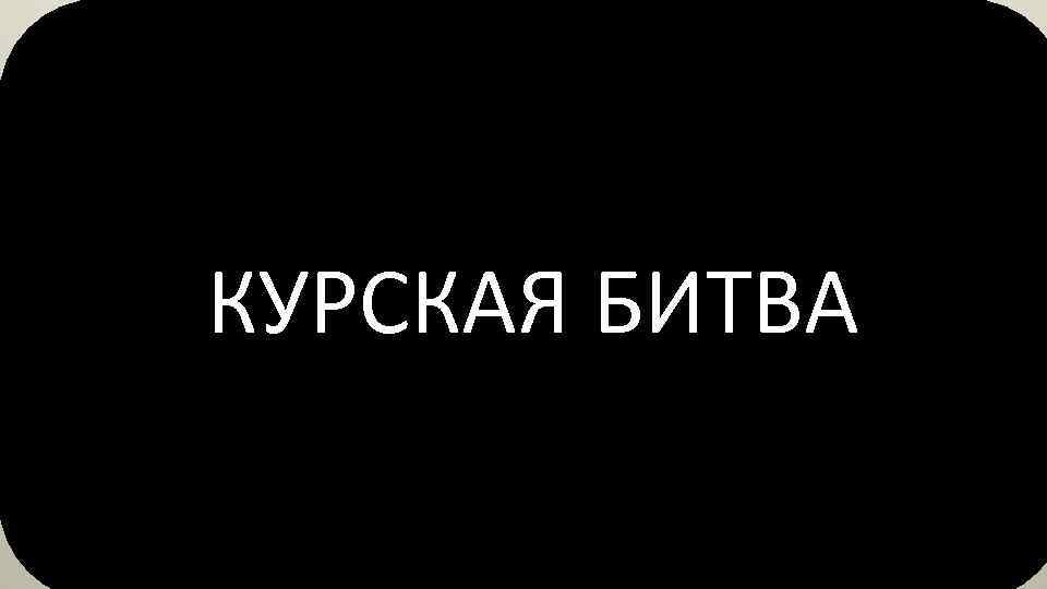 КУРСКАЯ БИТВА 