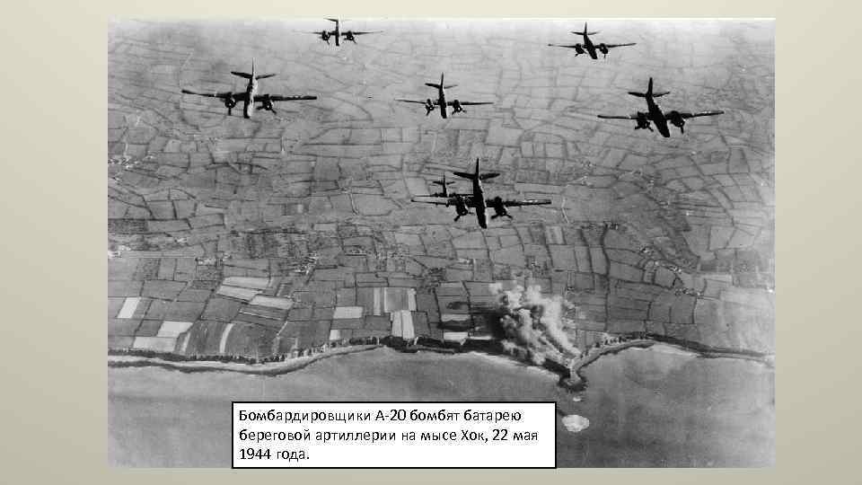 Бомбардировщики A-20 бомбят батарею береговой артиллерии на мысе Хок, 22 мая 1944 года. 