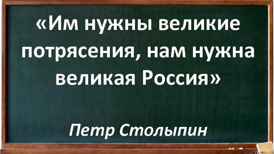  «Им нужны великие потрясения, нам нужна великая Россия» Петр Столыпин 