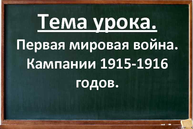 Тема урока. Первая мировая война. Кампании 1915 -1916 годов. 