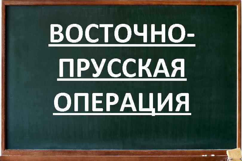 ВОСТОЧНОПРУССКАЯ ОПЕРАЦИЯ 