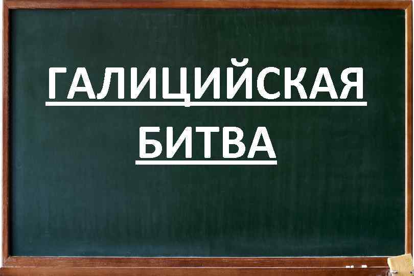 ГАЛИЦИЙСКАЯ БИТВА 