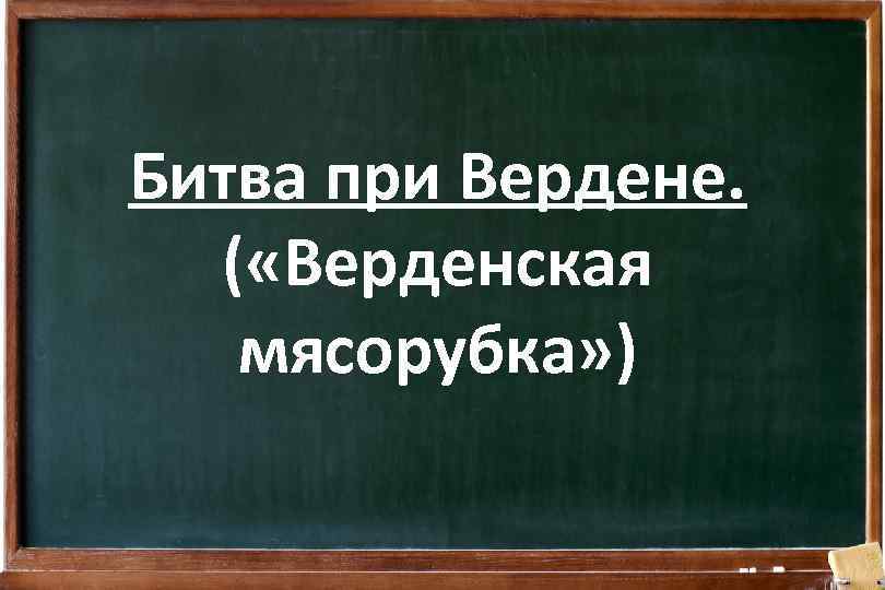 Битва при Вердене. ( «Верденская мясорубка» ) 