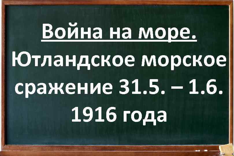 Война на море. Ютландское морское сражение 31. 5. – 1. 6. 1916 года 