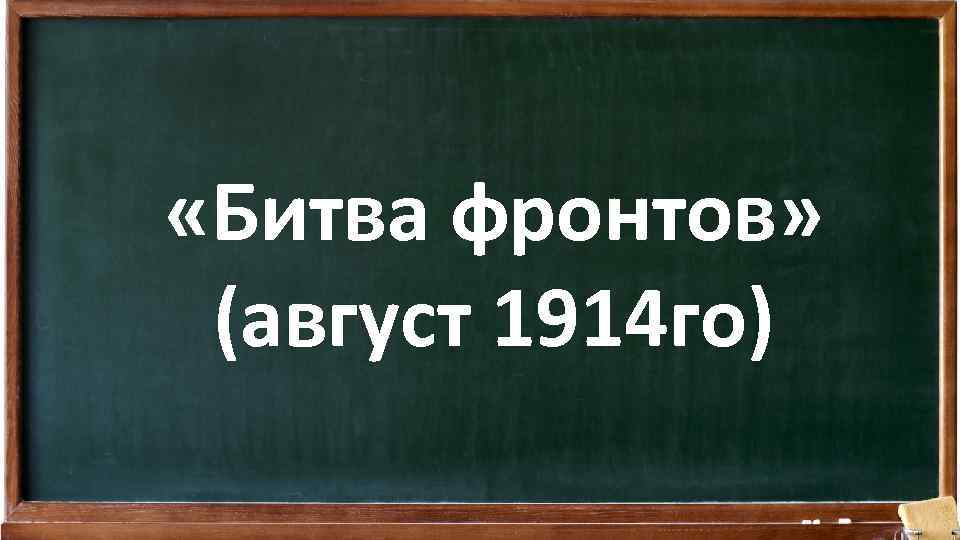  «Битва фронтов» (август 1914 го) 