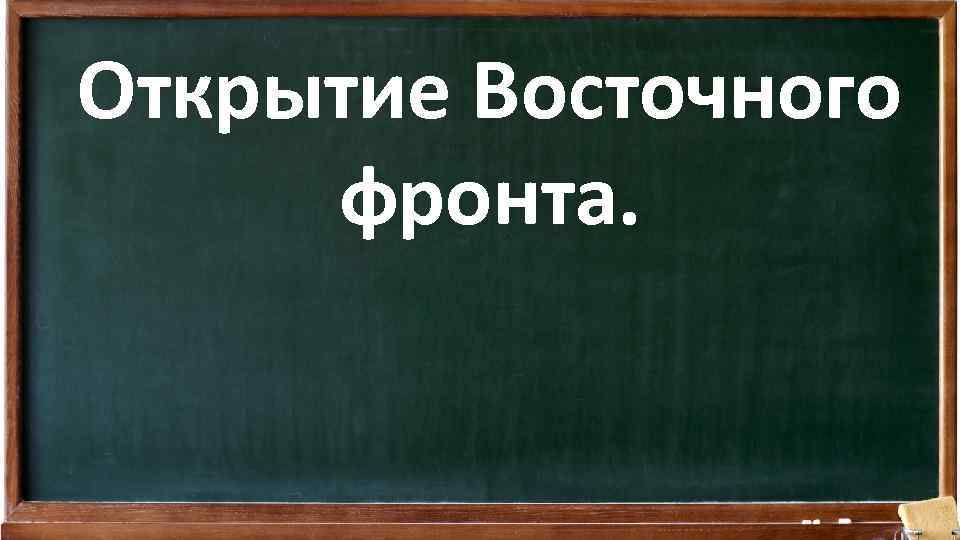 Открытие Восточного фронта. 