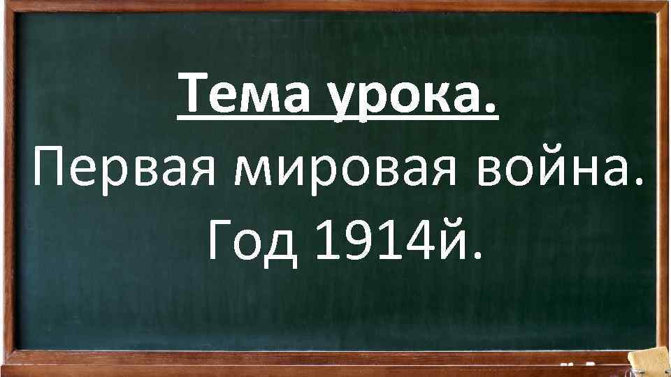 Тема урока. Первая мировая война. Год 1914 й. 