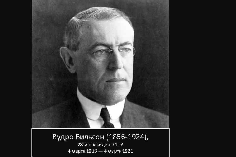 Вудро Вильсон (1856 -1924), 28 -й президент США 4 марта 1913 — 4 марта