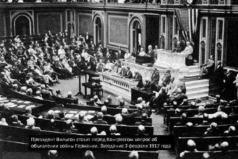 Президент Вильсон ставит перед Конгрессом вопрос об объявлении войны Германии. Заседание 3 февраля 1917