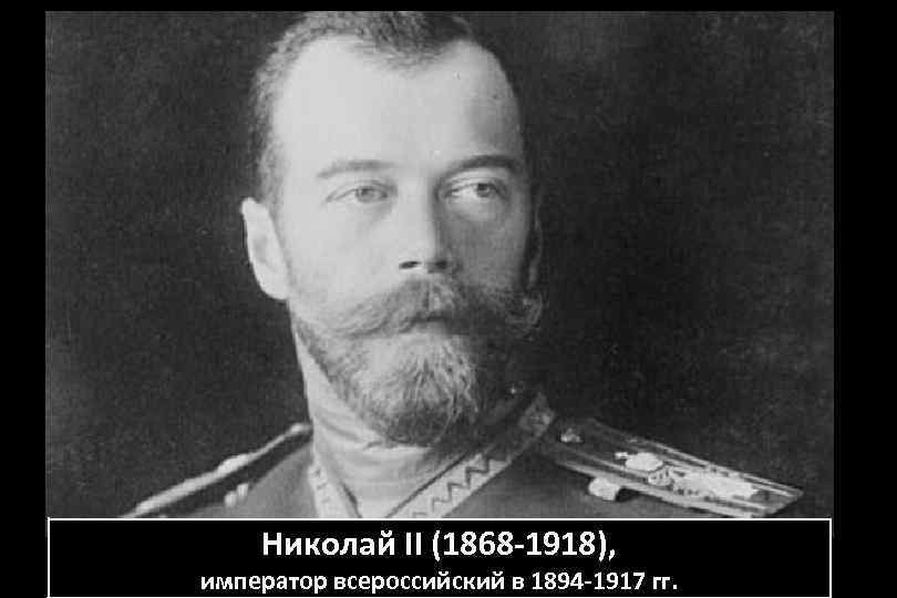 Николай II (1868 -1918), император всероссийский в 1894 -1917 гг. 
