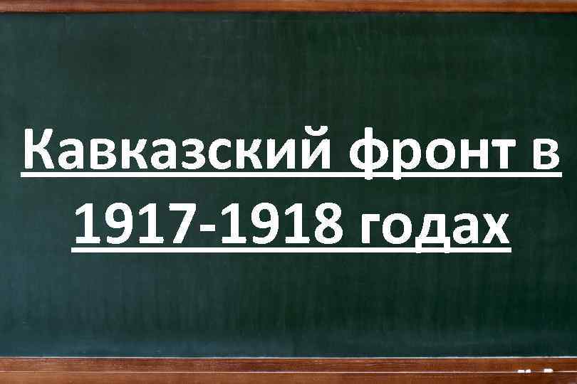 Кавказский фронт в 1917 -1918 годах 