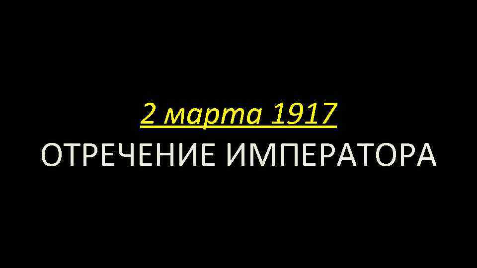 2 марта 1917 ОТРЕЧЕНИЕ ИМПЕРАТОРА 