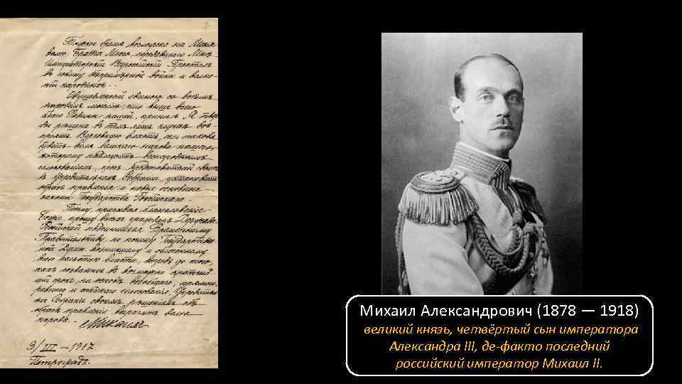Михаил Александрович (1878 — 1918) великий князь, четвёртый сын императора Александра III, де-факто последний