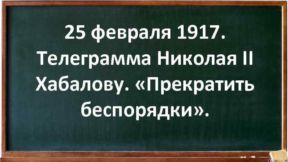 25 февраля 1917. Телеграмма Николая II Хабалову. «Прекратить беспорядки» . 
